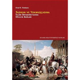 SUSKUN VE YOKMUŞÇASINA İSLÂM ORTADOĞUSUNDA KÖLELİK BAĞLARI - EHUD R. TOLEDANO