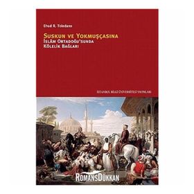 SUSKUN VE YOKMUŞÇASINA İSLÂM ORTADOĞUSUNDA KÖLELİK BAĞLARI - EHUD R. TOLEDANO