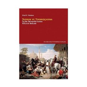 SUSKUN VE YOKMUŞÇASINA İSLÂM ORTADOĞUSUNDA KÖLELİK BAĞLARI - EHUD R. TOLEDANO