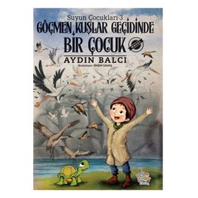 Suyun Çocukları -3 Göçmen Kuşlar Geçidinde Bir Çocuk Aydın Balcı