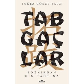 Tabgaçlar - Bozkırdan Çin Tahtına - Tuğba Gökçe Balcı