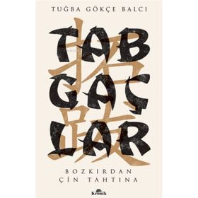 Tabgaçlar - Bozkırdan Çin Tahtına - Tuğba Gökçe Balcı