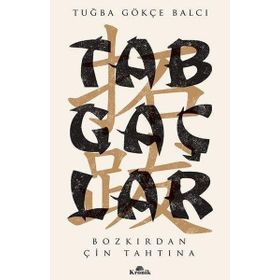 Tabgaçlar - Bozkırdan Çin Tahtına - Tuğba Gökçe Balcı
