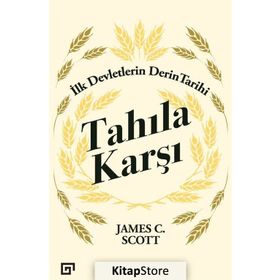 Tahıla Karşı - İlk Devletlerin Derin Tarihi - James C. Scott