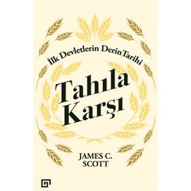 Tahıla Karşı - İlk Devletlerin Derin Tarihi - James C. Scott