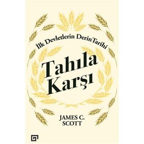 Tahıla Karşı - İlk Devletlerin Derin Tarihi - James C. Scott