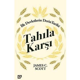 Tahıla Karşı - İlk Devletlerin Derin Tarihi - James C. Scott