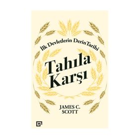 Tahıla Karşı - İlk Devletlerin Derin Tarihi - James C. Scott