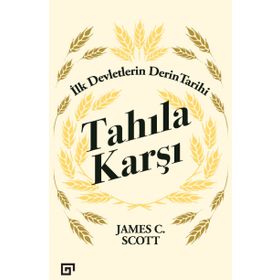 Tahıla Karşı - İlk Devletlerin Derin Tarihi - James C. Scott