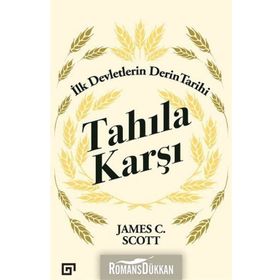 Tahıla Karşı - İlk Devletlerin Derin Tarihi - James C. Scott