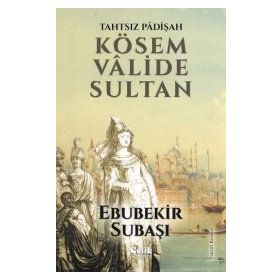 Tahtsız Padişah Kösem Valide Sultan - Ebubekir Subaşı