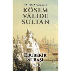 Tahtsız Padişah Kösem Valide Sultan - Ebubekir Subaşı