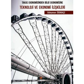 Takas Ekonomisinden Bilgi Ekonomisine Teknoloji ve Ekonomi İlişkileri - Süleyman Öğrekçi