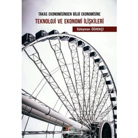 Takas Ekonomisinden Bilgi Ekonomisine Teknoloji ve Ekonomi İlişkileri - Süleyman Öğrekçi