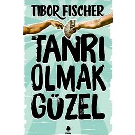 Tanrı Olmak Güzel - Tibor Fischer
