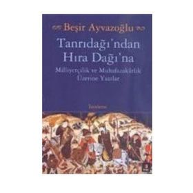 TANRIDAĞI'NDAN HIRA DAĞINA MİLLİYETÇİLİK VE MUHAFAZAKARLIK ÜZERİNE YAZILAR - BEŞİR AYVAZOĞLU