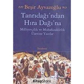 TANRIDAĞI'NDAN HIRA DAĞINA MİLLİYETÇİLİK VE MUHAFAZAKARLIK ÜZERİNE YAZILAR - BEŞİR AYVAZOĞLU