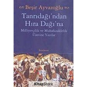 TANRIDAĞI'NDAN HIRA DAĞINA MİLLİYETÇİLİK VE MUHAFAZAKARLIK ÜZERİNE YAZILAR - BEŞİR AYVAZOĞLU