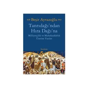 TANRIDAĞI'NDAN HIRA DAĞINA MİLLİYETÇİLİK VE MUHAFAZAKARLIK ÜZERİNE YAZILAR - BEŞİR AYVAZOĞLU