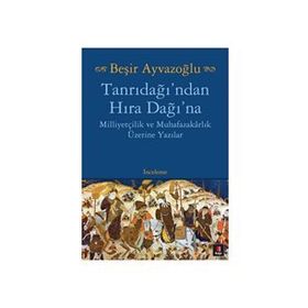 TANRIDAĞI'NDAN HIRA DAĞINA MİLLİYETÇİLİK VE MUHAFAZAKARLIK ÜZERİNE YAZILAR - BEŞİR AYVAZOĞLU