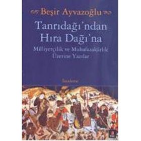TANRIDAĞI'NDAN HIRA DAĞINA MİLLİYETÇİLİK VE MUHAFAZAKARLIK ÜZERİNE YAZILAR - BEŞİR AYVAZOĞLU