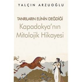 Tanrıların Elinin Değdiği Kapadokya'nın Mitolojik Hikayesi - Yalçın Arzuoğlu