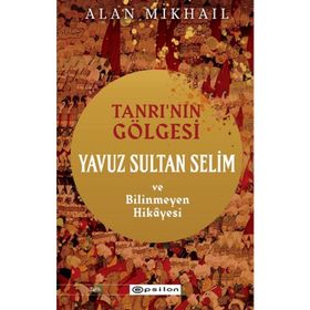 Tanrı’nın Gölgesi Yavuz Sultan Selim ve Bilinmeyen Hikayesi - Epsilon Yayınları