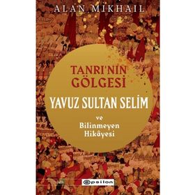 Tanrı’nın Gölgesi Yavuz Sultan Selim ve Bilinmeyen Hikayesi - Epsilon Yayınları