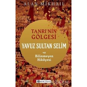 Tanrı’nın Gölgesi Yavuz Sultan Selim ve Bilinmeyen Hikayesi - Epsilon Yayınları
