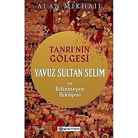 Tanrı’nın Gölgesi Yavuz Sultan Selim ve Bilinmeyen Hikayesi - Epsilon Yayınları