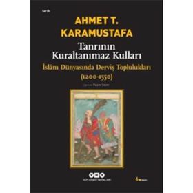 TANRININ KURALTANIMAZ KULLARI ISLÂM DÜNYASINDA DERVİŞ TOPLULUKLARI (1200-1550) - AHMET T. KARAMUSTAFA