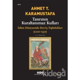 TANRININ KURALTANIMAZ KULLARI ISLÂM DÜNYASINDA DERVİŞ TOPLULUKLARI (1200-1550) - AHMET T. KARAMUSTAFA