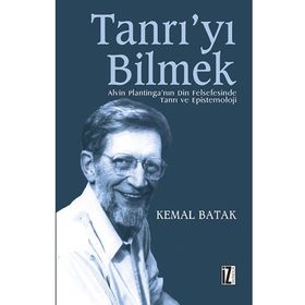 TANRI´YI BILMEK ALVIN PLANTINGA´NIN DIN FELSEFESINDE TANRI VE EPISTEMOLOJI - KEMAL BATAK