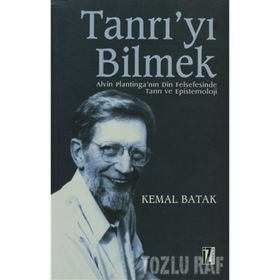 TANRI´YI BILMEK ALVIN PLANTINGA´NIN DIN FELSEFESINDE TANRI VE EPISTEMOLOJI - KEMAL BATAK