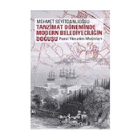 TANZIMAT DÖNEMİNDE MODERN BELEDİYECİLİĞİN DOĞUŞU YEREL YÖNETİM METINLERI - MEHMET SEYİTDANLIOĞLU