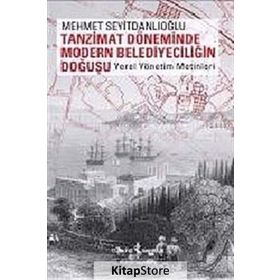 TANZIMAT DÖNEMİNDE MODERN BELEDİYECİLİĞİN DOĞUŞU YEREL YÖNETİM METINLERI - MEHMET SEYİTDANLIOĞLU
