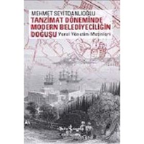TANZIMAT DÖNEMİNDE MODERN BELEDİYECİLİĞİN DOĞUŞU YEREL YÖNETİM METINLERI - MEHMET SEYİTDANLIOĞLU