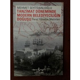 TANZIMAT DÖNEMİNDE MODERN BELEDİYECİLİĞİN DOĞUŞU YEREL YÖNETİM METINLERI - MEHMET SEYİTDANLIOĞLU