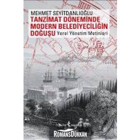 TANZIMAT DÖNEMİNDE MODERN BELEDİYECİLİĞİN DOĞUŞU YEREL YÖNETİM METINLERI - MEHMET SEYİTDANLIOĞLU