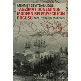 TANZIMAT DÖNEMİNDE MODERN BELEDİYECİLİĞİN DOĞUŞU YEREL YÖNETİM METINLERI - MEHMET SEYİTDANLIOĞLU
