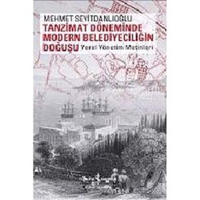 TANZIMAT DÖNEMİNDE MODERN BELEDİYECİLİĞİN DOĞUŞU YEREL YÖNETİM METINLERI - MEHMET SEYİTDANLIOĞLU