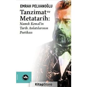 Tanzimat ve Metatarih-Namık Kemal'in Tarih Anlatılarının Poetikası - Emrah Pelvanoğlu