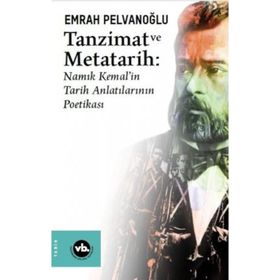 Tanzimat ve Metatarih-Namık Kemal'in Tarih Anlatılarının Poetikası - Emrah Pelvanoğlu