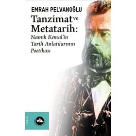 Tanzimat ve Metatarih-Namık Kemal'in Tarih Anlatılarının Poetikası - Emrah Pelvanoğlu