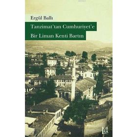 Tanzimat’tan Cumhuriyet’e Bir Liman Kenti Bartın - Ergül Ballı