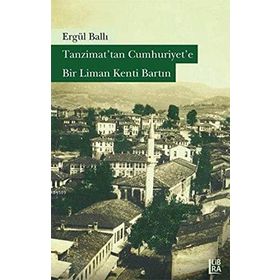 Tanzimat’tan Cumhuriyet’e Bir Liman Kenti Bartın - Ergül Ballı