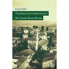 Tanzimat’tan Cumhuriyet’e Bir Liman Kenti Bartın - Ergül Ballı