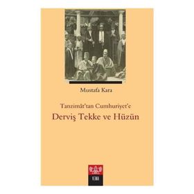 Tanzimattan Cumhuriyet'e Derviş Tekke ve Hüzün - Mustafa Kara