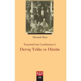 Tanzimattan Cumhuriyet'e Derviş Tekke ve Hüzün - Mustafa Kara