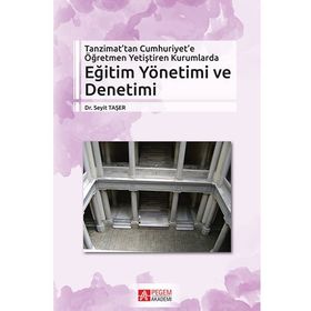 Tanzimat’tan Cumhuriyet’e Öğretmen Yetiştiren Kurumlarda Eğitim Yönetimi ve Denetimi - Seyit Taşer